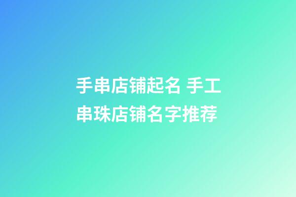 手串店铺起名 手工串珠店铺名字推荐-第1张-店铺起名-玄机派